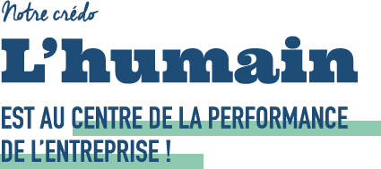 Notre crédo : L'humain est au centre de la performance de l'entreprise !